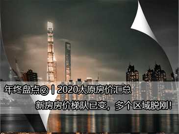 年終盤點②丨2020太原房價匯總，新房房價梯隊已變，多個區(qū)域脫剛！ 
